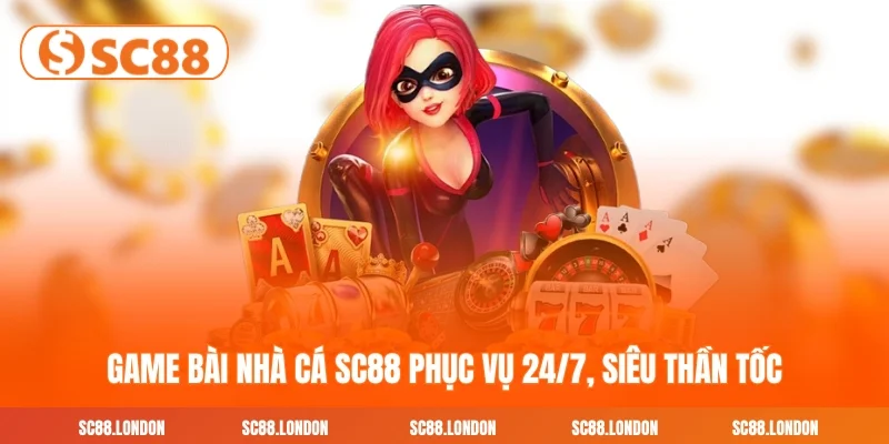 Game bài nhà cái SC88 phục vụ 24/7, siêu thần tốc