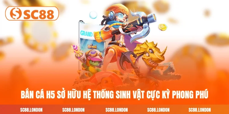 Bắn cá H5 sở hữu hệ thống sinh vật cực kỳ phong phú