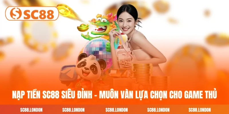 Nạp tiền SC88 siêu đỉnh - Muôn vàn lựa chọn cho game thủ