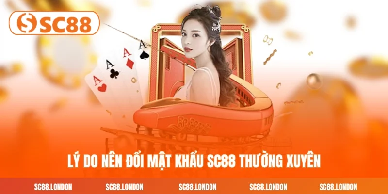Lý do nên đổi mật khẩu SC88 thường xuyên