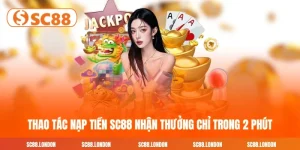 Thao Tác Nạp Tiền SC88 Nhận Thưởng Chỉ Trong 2 Phút