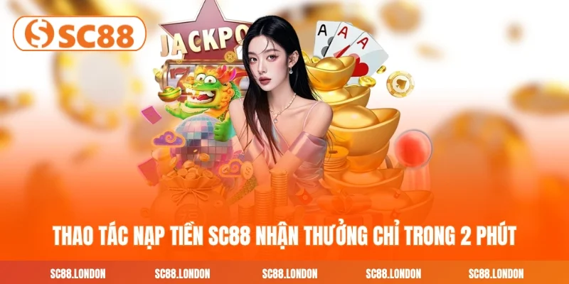 Thao Tác Nạp Tiền SC88 Nhận Thưởng Chỉ Trong 2 Phút