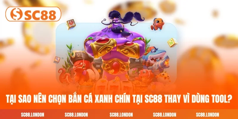 Tại sao nên chọn bắn cá xanh chín tại SC88 thay vì dùng tool?