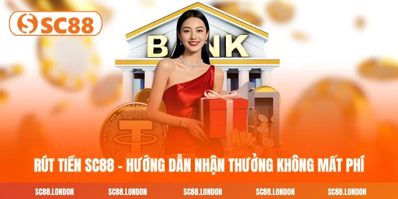 Rút Tiền SC88 - Hướng Dẫn Nhận Thưởng Không Mất Phí