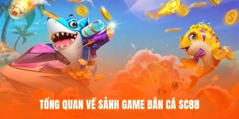 Tổng quan về sảnh game Bắn cá SC88